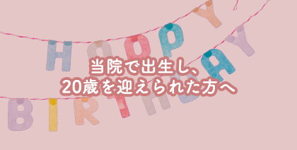 当院で出生し、20歳を迎えられた方へ