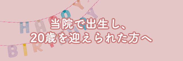 当院で出生し、20歳を迎えられた方へ